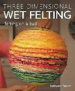 Kartonierter Einband Three-dimensional Wet Felting von Natasha Smart