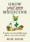 E-Book (epub) Grow Your Own Medicine: A Guide to Growing Health-Giving Plants in Your Own Backyard von Beim Mim