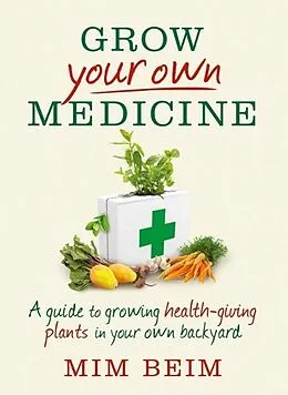 E-Book (epub) Grow Your Own Medicine: A Guide to Growing Health-Giving Plants in Your Own Backyard von Beim Mim