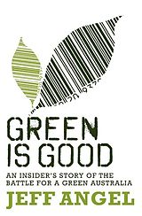 eBook (epub) Green is Good: An Insider's Account of the Battle to Make Australia a Green Nation de Jeff Angel