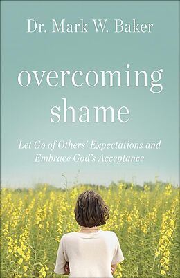 Couverture cartonnée Overcoming Shame: Let Go of Others' Expectations and Embrace God's Acceptance de Mark W. Baker