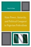 eBook (pdf) State Power, Autarchy, and Political Conquest in Nigerian Federalism de Kalu N. Kalu