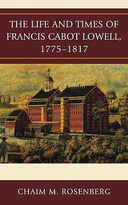 eBook (epub) The Life and Times of Francis Cabot Lowell, 1775-1817 de Chaim M. Rosenberg