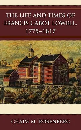 E-Book (epub) The Life and Times of Francis Cabot Lowell, 1775-1817 von Chaim M. Rosenberg