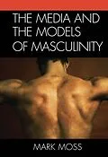 E-Book (epub) The Media and the Models of Masculinity von Mark Moss