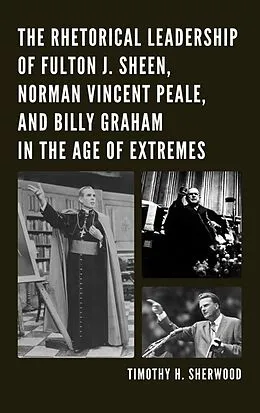 E-Book (epub) The Rhetorical Leadership of Fulton J. Sheen, Norman Vincent Peale, and Billy Graham in the Age of Extremes von Timothy H. Sherwood