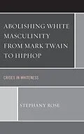 E-Book (epub) Abolishing White Masculinity from Mark Twain to Hiphop von Stephany Rose