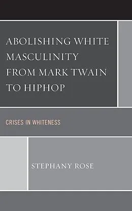 E-Book (epub) Abolishing White Masculinity from Mark Twain to Hiphop von Stephany Rose