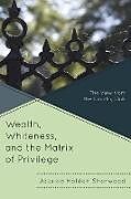 Kartonierter Einband Wealth, Whiteness, and the Matrix of Privilege von Jessica Holden Sherwood