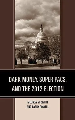 E-Book (epub) Dark Money, Super PACs, and the 2012 Election von Melissa M. Smith, Larry Powell