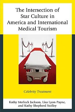 E-Book (epub) The Intersection of Star Culture in America and International Medical Tourism von Kathy Merlock Jackson, Lisa Lyon Payne, Kathy Shepherd Stolley