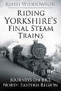 Couverture cartonnée Riding Yorkshire's Final Steam Trains de Keith Widdowson
