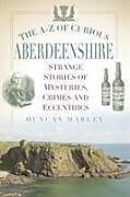 Couverture cartonnée The A-Z of Curious Aberdeenshire de Duncan Harley