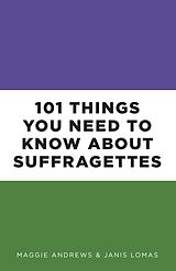 eBook (epub) 101 Things You Need to Know About Suffragettes de Maggie Andrews, Janis Lomas