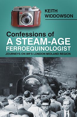 eBook (epub) Confessions of A Steam-Age Ferroequinologist de Keith Widdowson