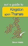 Couverture cartonnée Not a Guide to: Kingston upon Thames de Simon Webb