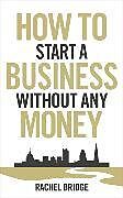 Couverture cartonnée How to Start a Business without Any Money de Rachel Bridge