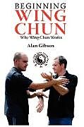 Kartonierter Einband Beginning Wing Chun Why Wing Chun Works von Alan Gibson