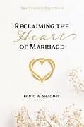 Couverture cartonnée Reclaiming the Heart of Marriage de David A Shadday