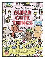 Kartonierter Einband How to Draw Super Cute Things with Bobbie Goods von Bobbie Goods