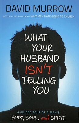 Kartonierter Einband What Your Husband Isn't Telling You: A Guided Tour of a Man's Body, Soul, and Spirit von David Murrow