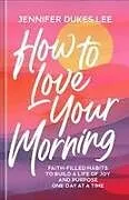 Fester Einband How to Love Your Morning von Jennifer Dukes Lee