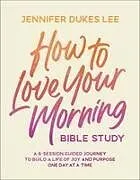 Kartonierter Einband How to Love Your Morning Bible Study von Jennifer Dukes Lee