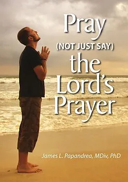 E-Book (epub) Pray (Not Just Say) the Lord's Prayer von James L. Papandrea