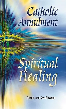 E-Book (epub) Catholic Annulment, Spiritual Healing von Flowers Dennis and Kay