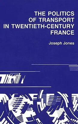 E-Book (pdf) Politics of Transport in Twentieth-Century France von Joseph Jones