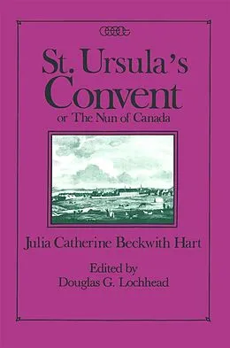 E-Book (pdf) St. Ursula's Convent or the Nun of Canada von Julia C. B. Hart, Douglas G. Lochhead