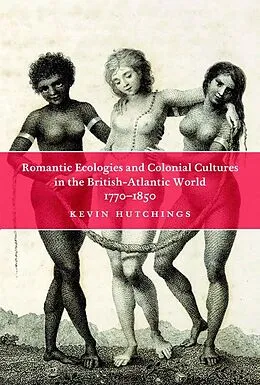 PDF Romantic Ecologies and Colonial Cultures in the British Atlantic World, 1770-1850 von Kevin Hutchings