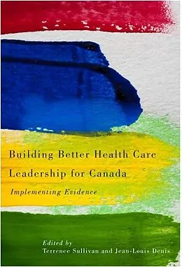 E-Book (pdf) Building Better Health Care Leadership for Canada von Terrence Sullivan, Jean-Louis Denis