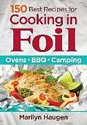 Kartonierter Einband 150 Best Recipes for Cooking in Foil: Ovens, BBQ, Camping von Marilyn Haugen