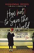 Couverture cartonnée How (Not) to Save the World de Hosanna Wong