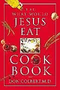 Kartonierter Einband The What Would Jesus Eat Cookbook von Don Colbert