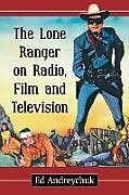Kartonierter Einband The Lone Ranger on Radio, Film and Television von Ed Andreychuk