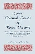 Couverture cartonnée Some Colonial Dames of Royal Descent. Pedigrees Showing the Lineal Descent from Kings of Some Members of the National Society of the Colonial Dames de Charles Henry Browning