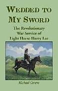 Couverture cartonnée Wedded to My Sword: The Revolutionary War Service of Light Horse Harry Lee de Michael Cecere