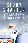E-Book (epub) Study Smarter: Stone-age Roots, Modern Wisdoms and the Journey to Exam Success von James Buchanan