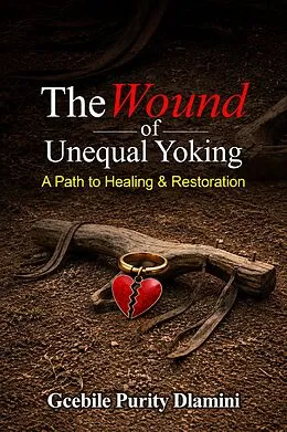 E-Book (epub) The Wound of Unequal Yoking: A Path to Healing and Restoration von Gcebile Purity Dlamini