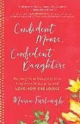 Couverture cartonnée Confident Moms, Confident Daughters: Helping Your Daughter Live Free from Insecurity and Love How She Looks de Maria Furlough