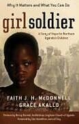 Couverture cartonnée Girl Soldier: A Story of Hope for Northern Uganda's Children de Faith J. H. McDonnell, Grace Akallo