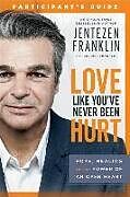 Kartonierter Einband Love Like You`ve Never Been Hurt Participant`s G  Hope, Healing and the Power of an Open Heart von Jentezen Franklin, Cherise Franklin