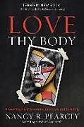 Fester Einband Love Thy Body  Answering Hard Questions about Life and Sexuality von Nancy R. Pearcey