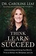 Kartonierter Einband Think, Learn, Succeed Understanding and Using Your Mind to Thrive at School, the Workplace, and Life von Dr. Caroline Leaf, Peter Amuaquarshie, Robert Turner