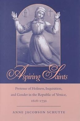 Livre Relié Aspiring Saints: Pretense of Holiness, Inquisition, and Gender in the Republic of Venice, 1618-1750 de Anne Jacobson Schutte