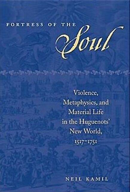 Fortress of the Soul: Violence, Metaphysics, and Material Life in the Huguenots' New World, 1517-1751