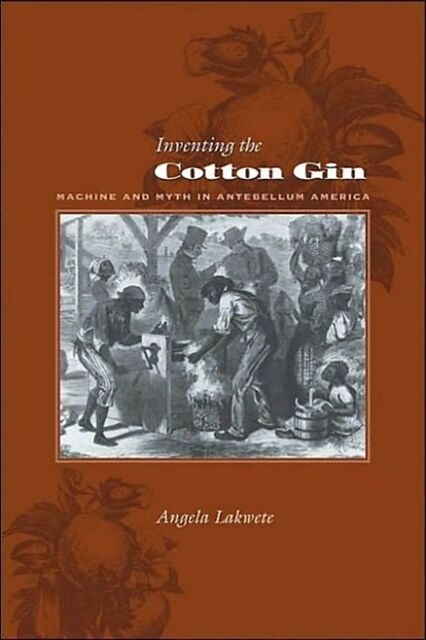 Inventing the Cotton Gin: Machine and Myth in Antebellum America