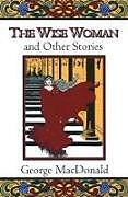 Kartonierter Einband The Wise Woman and Other Stories von George MacDonald